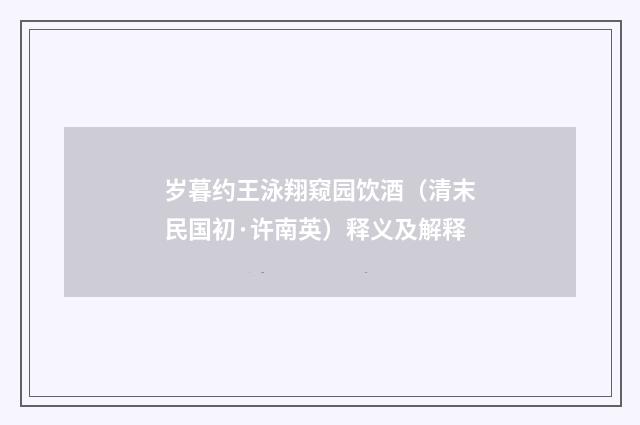 岁暮约王泳翔窥园饮酒（清末民国初·许南英）释义及解释