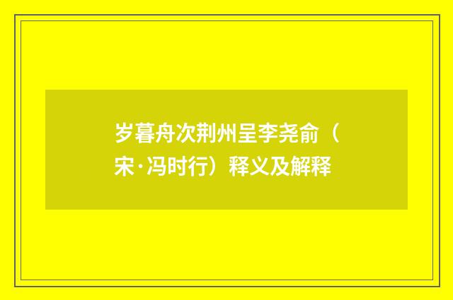 岁暮舟次荆州呈李尧俞（宋·冯时行）释义及解释