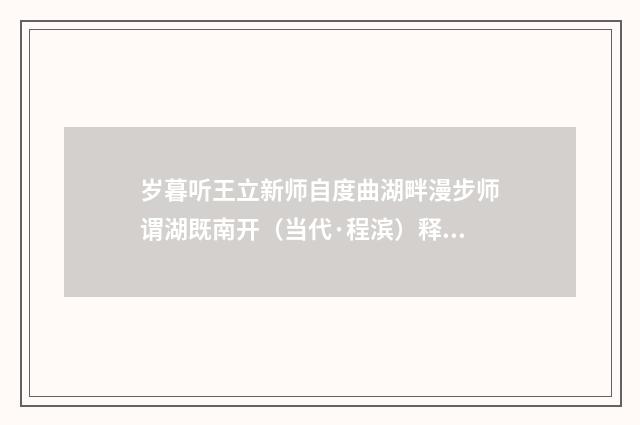 岁暮听王立新师自度曲湖畔漫步师谓湖既南开（当代·程滨）释义及解释