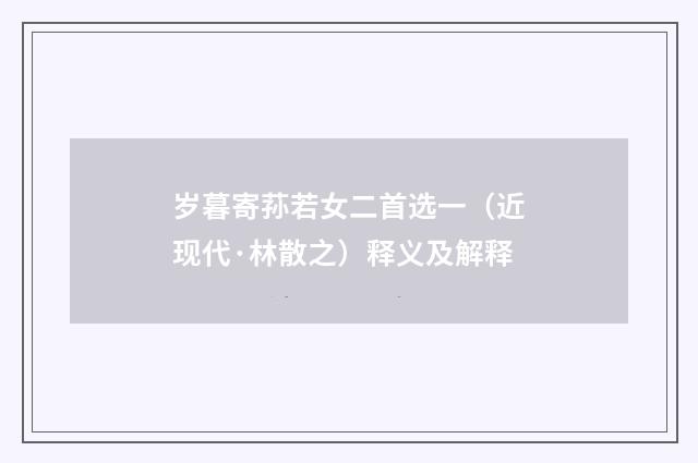岁暮寄荪若女二首选一（近现代·林散之）释义及解释