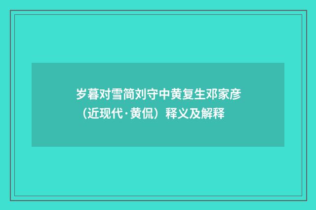 岁暮对雪简刘守中黄复生邓家彦（近现代·黄侃）释义及解释