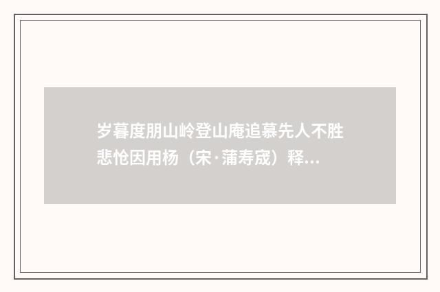 岁暮度朋山岭登山庵追慕先人不胜悲怆因用杨（宋·蒲寿宬）释义及解释