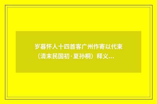 岁暮怀人十四首客广州作寄以代柬（清末民国初·夏孙桐）释义及解释