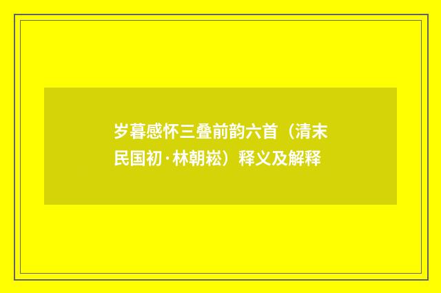岁暮感怀三叠前韵六首（清末民国初·林朝崧）释义及解释