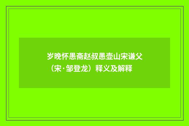 岁晚怀愚斋赵叔愚壶山宋谦父（宋·邹登龙）释义及解释