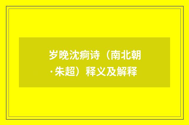 岁晚沈痾诗（南北朝·朱超）释义及解释