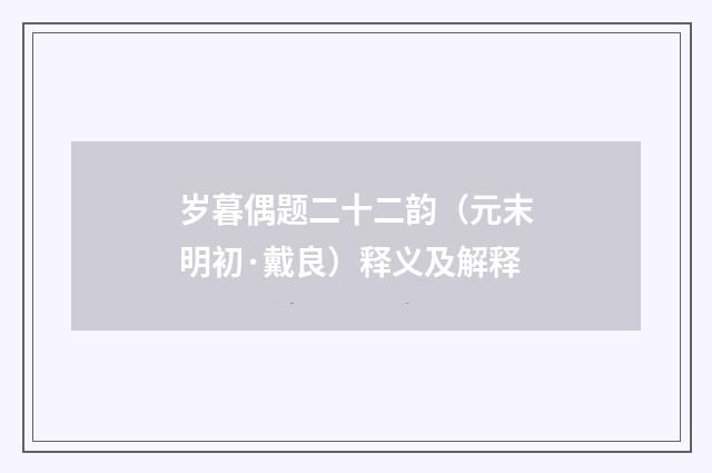 岁暮偶题二十二韵（元末明初·戴良）释义及解释