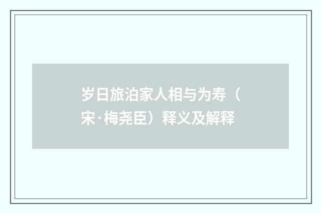 岁日旅泊家人相与为寿（宋·梅尧臣）释义及解释