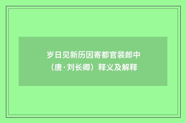 岁日见新历因寄都官裴郎中（唐·刘长卿）释义及解释