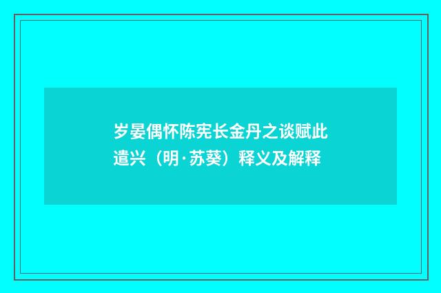 岁晏偶怀陈宪长金丹之谈赋此遣兴（明·苏葵）释义及解释