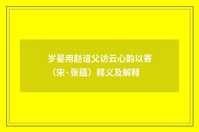 岁晏用赵谊父访云心韵以寄（宋·张蕴）释义及解释