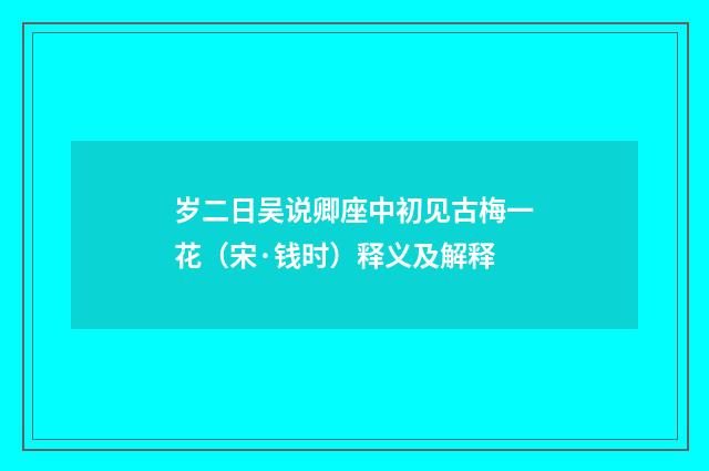 岁二日吴说卿座中初见古梅一花（宋·钱时）释义及解释