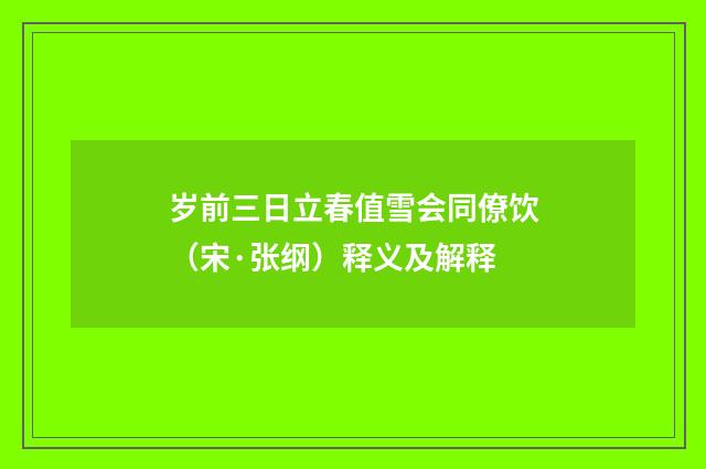 岁前三日立春值雪会同僚饮（宋·张纲）释义及解释