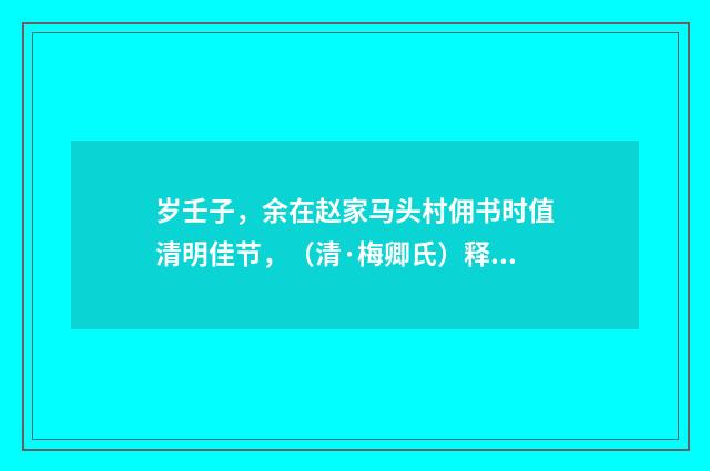 岁壬子，余在赵家马头村佣书时值清明佳节，（清·梅卿氏）释义及解释