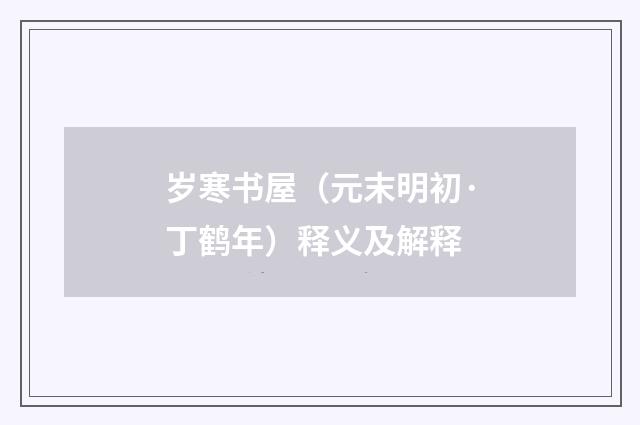 岁寒书屋（元末明初·丁鹤年）释义及解释