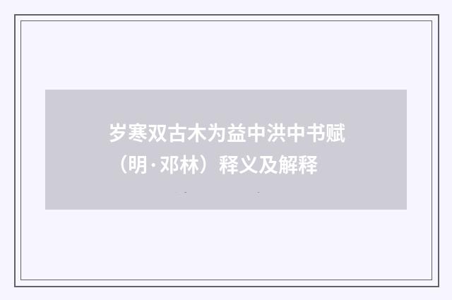 岁寒双古木为益中洪中书赋（明·邓林）释义及解释