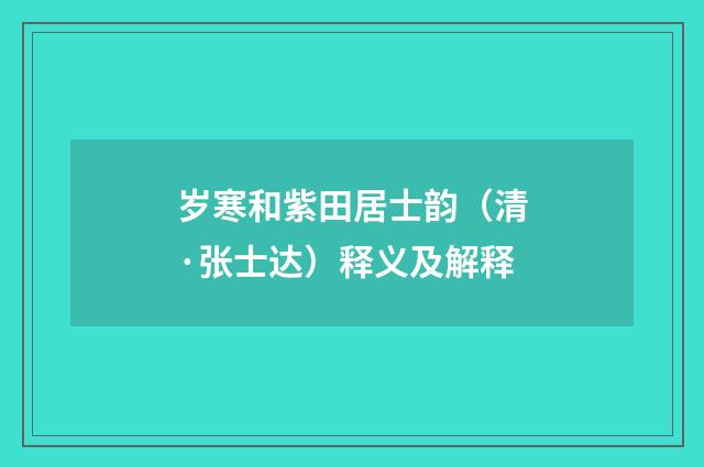 岁寒和紫田居士韵（清·张士达）释义及解释