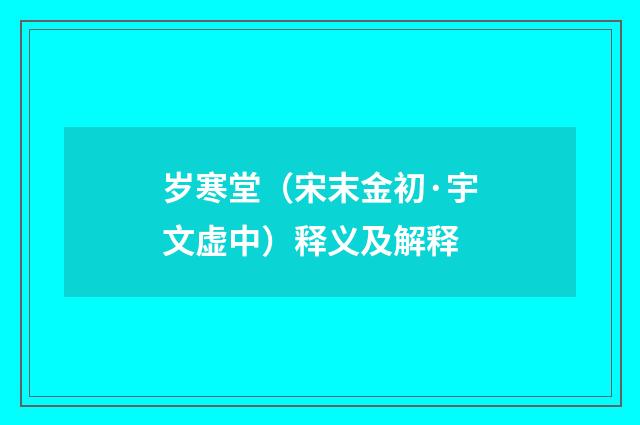 岁寒堂（宋末金初·宇文虚中）释义及解释
