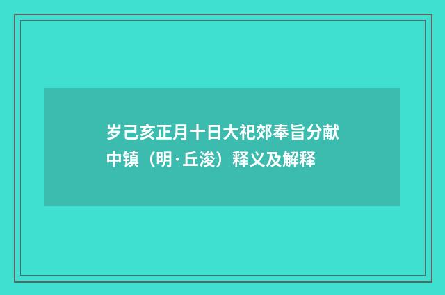 岁己亥正月十日大祀郊奉旨分献中镇（明·丘浚）释义及解释