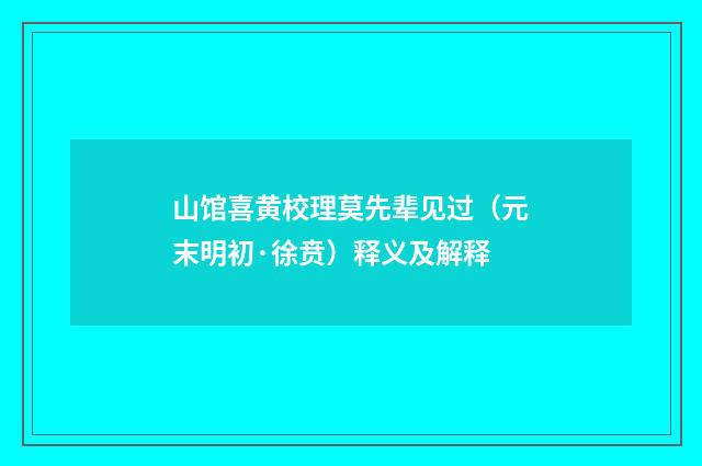 山馆喜黄校理莫先辈见过（元末明初·徐贲）释义及解释