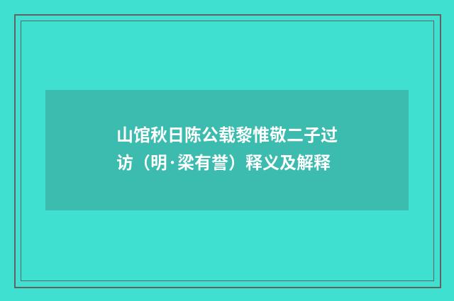 山馆秋日陈公载黎惟敬二子过访（明·梁有誉）释义及解释