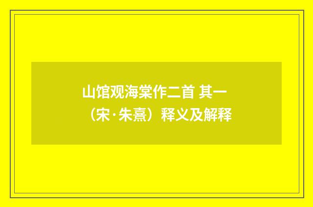 山馆观海棠作二首 其一（宋·朱熹）释义及解释