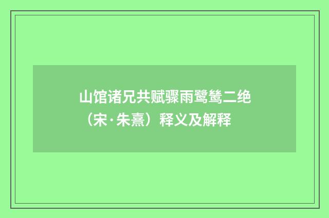 山馆诸兄共赋骤雨鹭鸶二绝（宋·朱熹）释义及解释