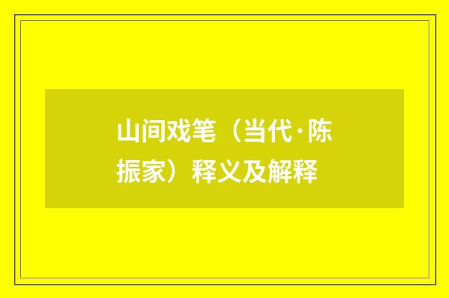 山间戏笔（当代·陈振家）释义及解释