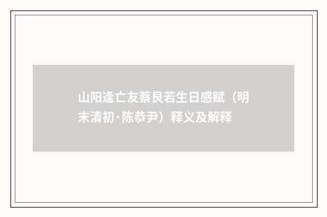 山阳逢亡友蔡艮若生日感赋（明末清初·陈恭尹）释义及解释