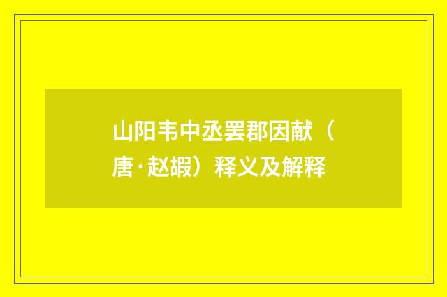 山阳韦中丞罢郡因献（唐·赵嘏）释义及解释
