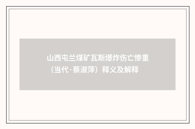 山西屯兰煤矿瓦斯爆炸伤亡惨重（当代·蔡淑萍）释义及解释