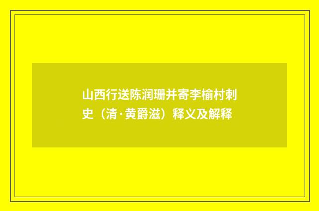 山西行送陈润珊并寄李榆村刺史（清·黄爵滋）释义及解释
