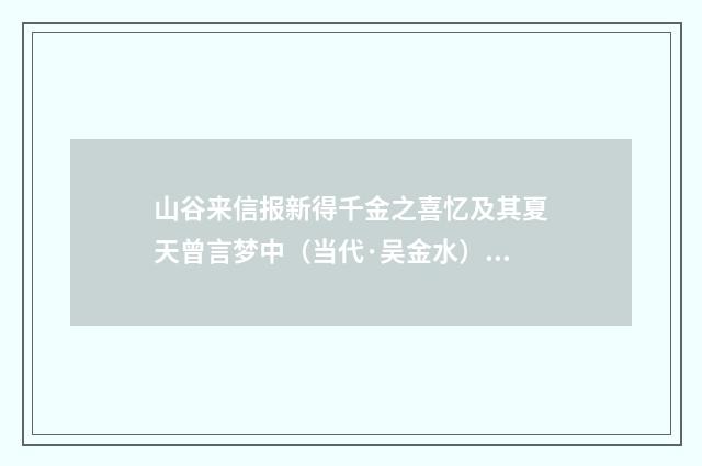 山谷来信报新得千金之喜忆及其夏天曾言梦中（当代·吴金水）释义及解释