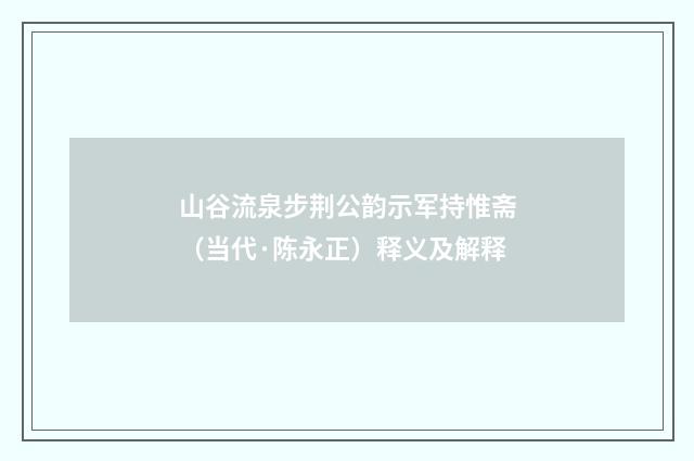 山谷流泉步荆公韵示军持惟斋（当代·陈永正）释义及解释
