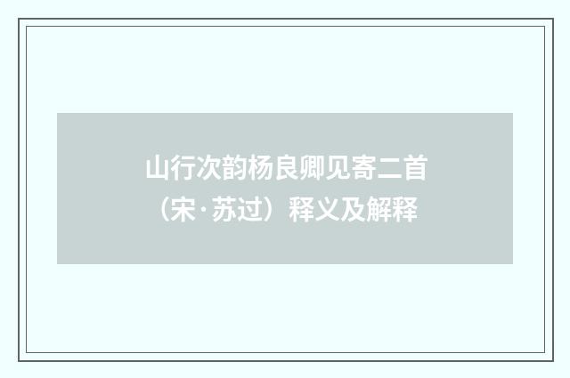 山行次韵杨良卿见寄二首（宋·苏过）释义及解释