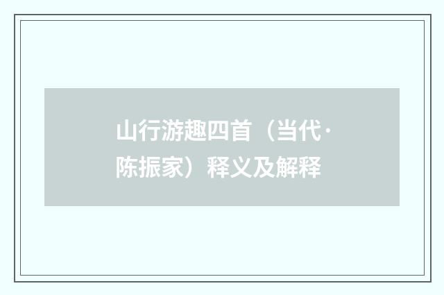 山行游趣四首（当代·陈振家）释义及解释