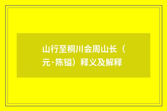 山行至桐川会周山长（元·陈镒）释义及解释