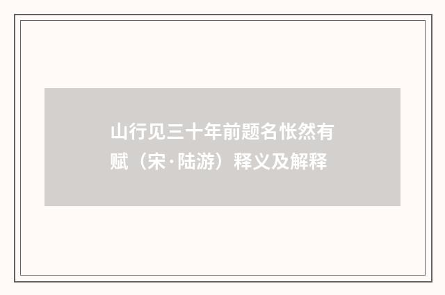 山行见三十年前题名怅然有赋（宋·陆游）释义及解释