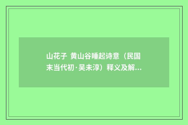 山花子 黄山谷睡起诗意（民国末当代初·吴未淳）释义及解释