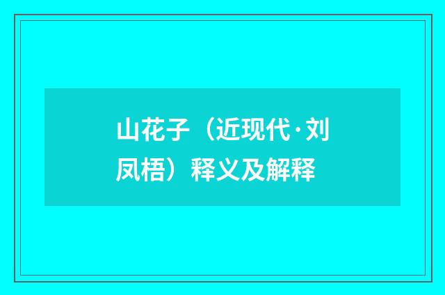 山花子（近现代·刘凤梧）释义及解释