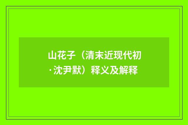 山花子（清末近现代初·沈尹默）释义及解释