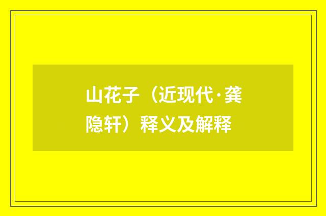 山花子（近现代·龚隐轩）释义及解释