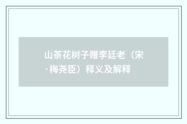 山茶花树子赠李廷老（宋·梅尧臣）释义及解释