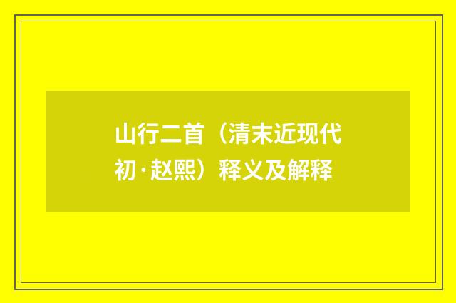 山行二首（清末近现代初·赵熙）释义及解释
