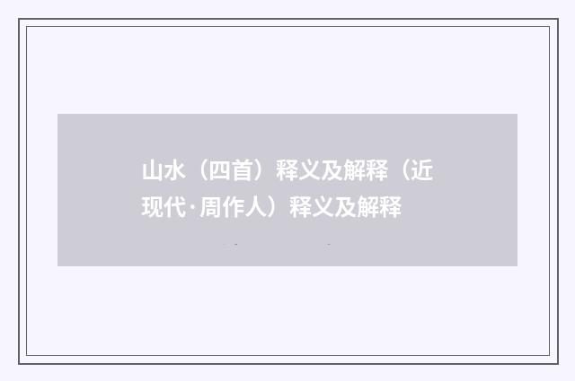山水（四首）释义及解释（近现代·周作人）释义及解释