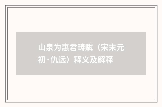山泉为惠君畴赋（宋末元初·仇远）释义及解释
