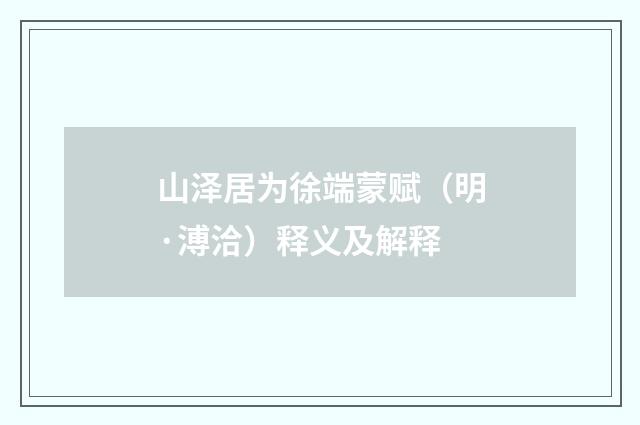 山泽居为徐端蒙赋（明·溥洽）释义及解释