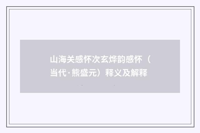 山海关感怀次玄烨韵感怀（当代·熊盛元）释义及解释