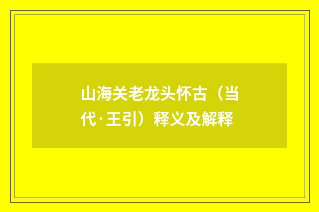 山海关老龙头怀古（当代·王引）释义及解释