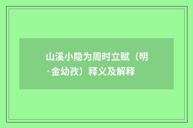 山溪小隐为周时立赋（明·金幼孜）释义及解释